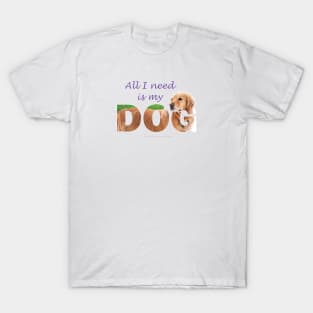 All I need is my dog - Golden Retriever oil painting wordart T-Shirt